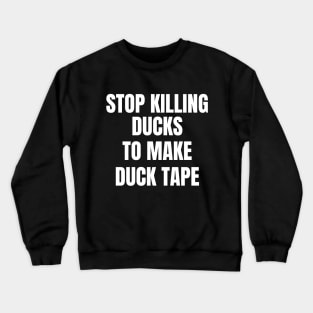 Stop Killing Ducks To Make Duck Tape Crewneck Sweatshirt